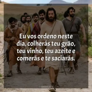 Eu vos ordeno neste dia, colherás teu grão, teu vinho, teu azeite e comerás e te saciarás. The Chosen (Série)