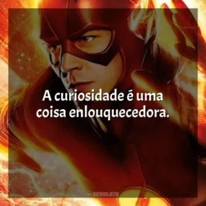 A curiosidade é uma coisa enlouquecedora.