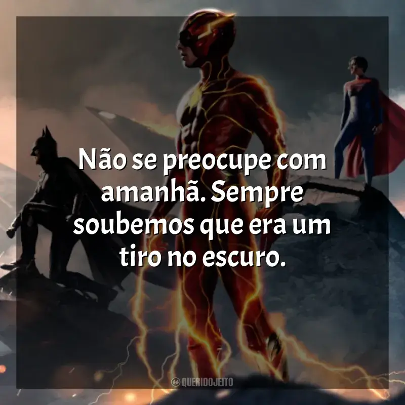 Filme The Flash frases: Não se preocupe com amanhã. Sempre soubemos que era um tiro no escuro.