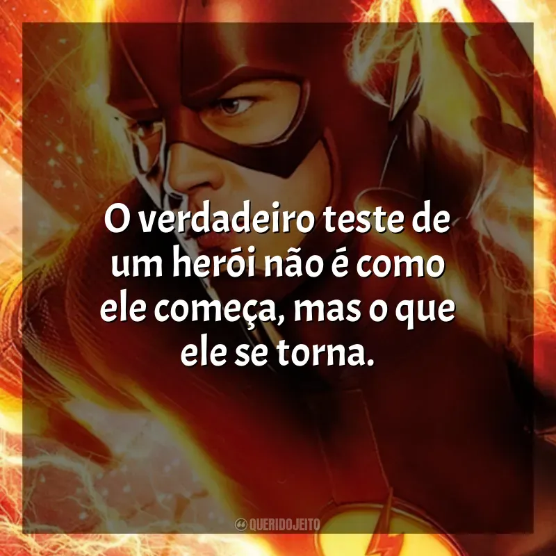 Frases de efeito da série The Flash: O verdadeiro teste de um herói não é como ele começa, mas o que ele se torna.