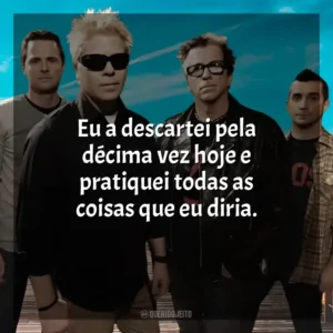 Eu a descartei pela décima vez hoje e pratiquei todas as coisas que eu diria. The Offspring