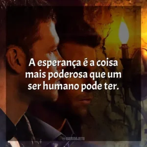 A esperança é a coisa mais poderosa que um ser humano pode ter.