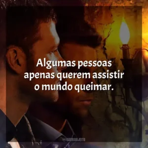 Algumas pessoas apenas querem assistir o mundo queimar.