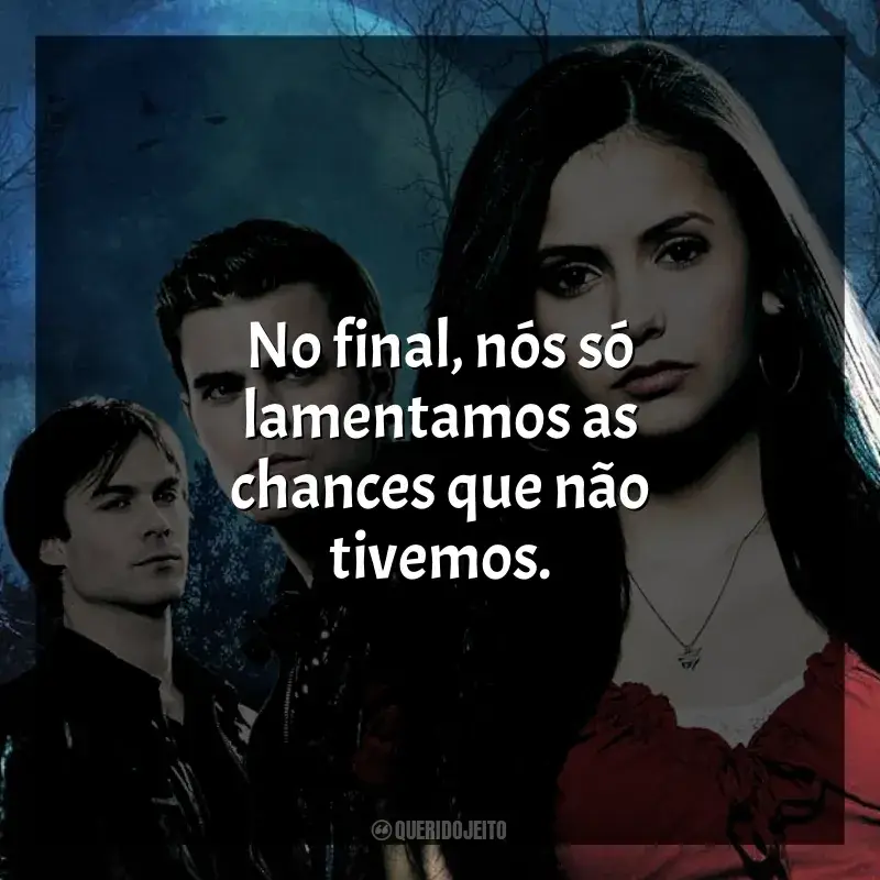 Frases de efeito da série The Vampire Diaries: No final, nós só lamentamos as chances que não tivemos.