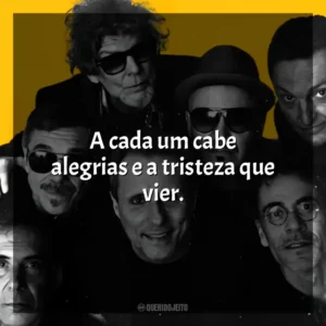 A cada um cabe alegrias e a tristeza que vier. Titãs