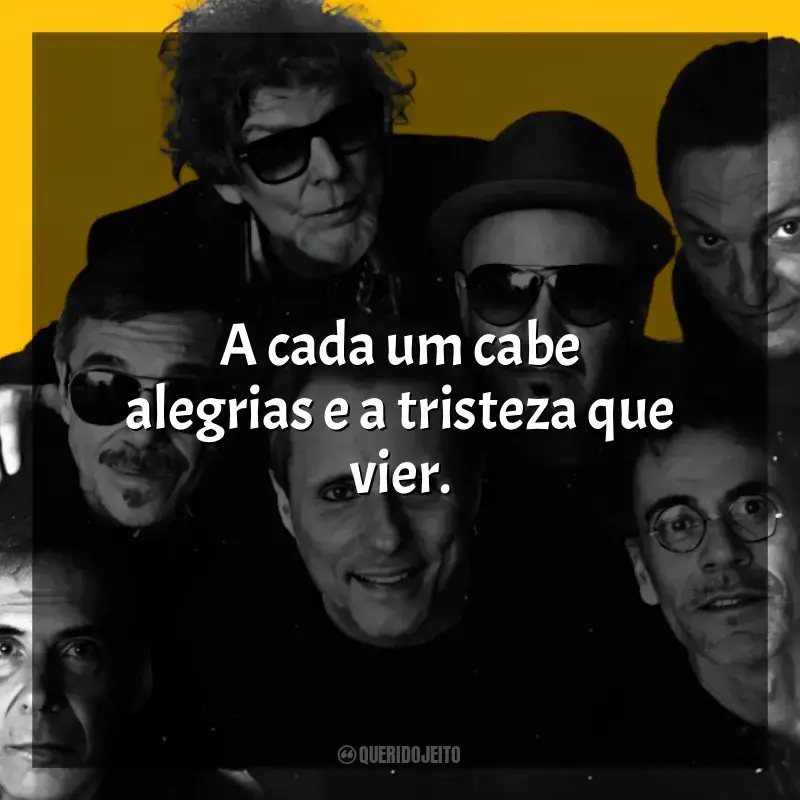 Frases reflexivas de Titãs: A cada um cabe alegrias e a tristeza que vier.