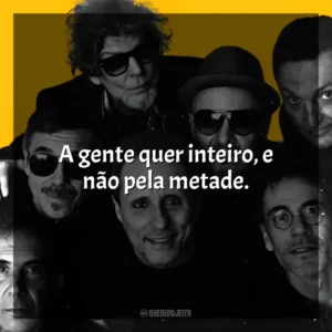 A gente quer inteiro, e não pela metade. Titãs