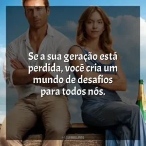 Se a sua geração está perdida, você cria um mundo de desafios para todos nós. Todos Menos Você (Filme)
