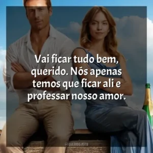 Vai ficar tudo bem, querido. Nós apenas temos que ficar ali e professar nosso amor. Todos Menos Você (Filme)