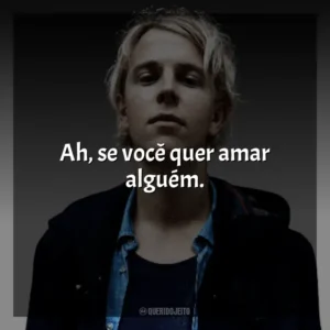 Ah, se você quer amar alguém. Tom Odell
