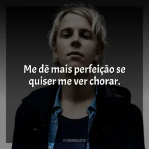 Me dê mais perfeição se quiser me ver chorar. Tom Odell