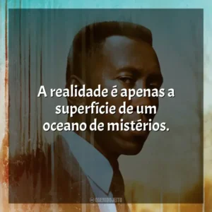 A realidade é apenas a superfície de um oceano de mistérios. True Detective (Série)