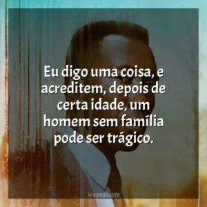 Eu digo uma coisa, e acreditem, depois de certa idade, um homem sem família pode ser trágico. True Detective (Série)
