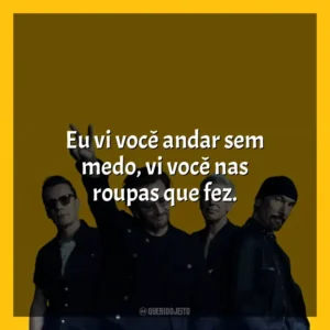 Eu vi você andar sem medo, vi você nas roupas que fez. U2