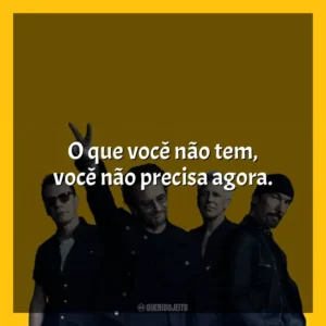 O que você não tem, você não precisa agora. U2
