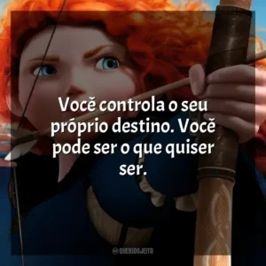 Você controla o seu próprio destino. Você pode ser o que quiser ser. Valente (Filme)