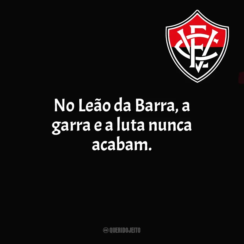 Frases da torcida do Esporte Clube Vitória: No Leão da Barra, a garra e a luta nunca acabam.