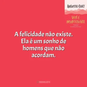 A felicidade não existe. Ela é um sonho de homens que não acordam. Você É Insubstituível (Livro)