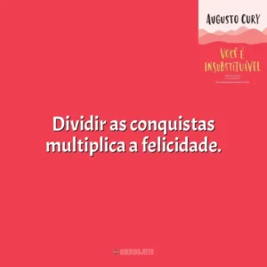 Dividir as conquistas multiplica a felicidade. Você É Insubstituível (Livro)
