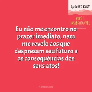 Eu não me encontro no prazer imediato, nem me revelo aos que desprezam seu futuro e as consequências dos seus atos! Você É Insubstituível (Livro)