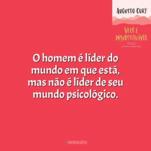 O homem é líder do mundo em que está, mas não é líder de seu mundo psicológico. Você É Insubstituível (Livro)
