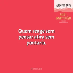 Quem reage sem pensar atira sem pontaria. Você É Insubstituível (Livro)