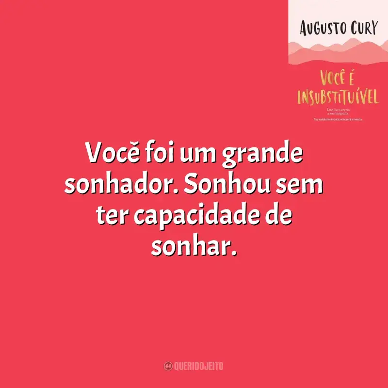 Frases de Você É Insubstituível livro: Você foi um grande sonhador. Sonhou sem ter capacidade de sonhar.