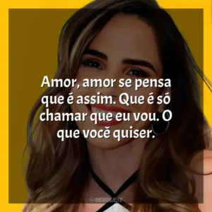 Amor, amor se pensa que é assim. Que é só chamar que eu vou. O que você quiser.