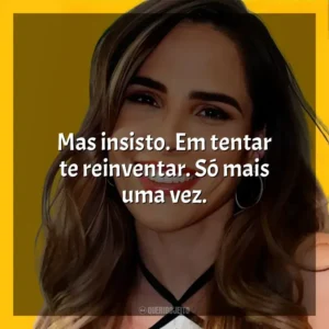 Mas insisto. Em tentar te reinventar. Só mais uma vez.
