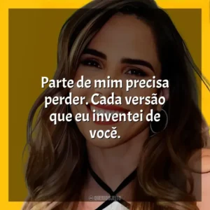 Parte de mim precisa perder. Cada versão que eu inventei de você.