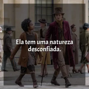 Ela tem uma natureza desconfiada. Wonka (Filme)