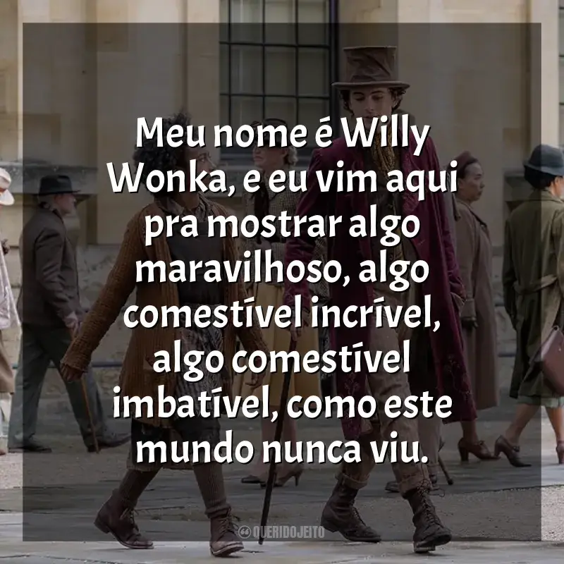 Frases Wonka filme: Meu nome é Willy Wonka, e eu vim aqui pra mostrar algo maravilhoso, algo comestível incrível, algo comestível imbatível, como este mundo nunca viu.