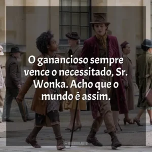 O ganancioso sempre vence o necessitado, Sr. Wonka. Acho que o mundo é assim. Wonka (Filme)