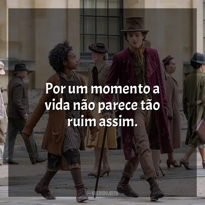 Frases do filme Wonka: Por um momento a vida não parece tão ruim assim.