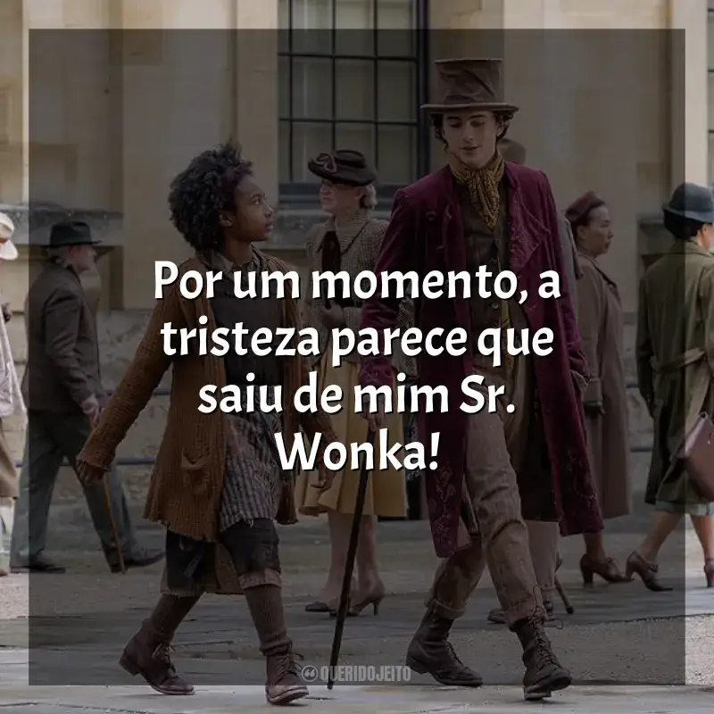 Frases de efeito do filme Wonka: Por um momento, a tristeza parece que saiu de mim Sr. Wonka!