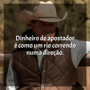 Dinheiro de apostador é como um rio correndo numa direção. Yellowstone (Série)