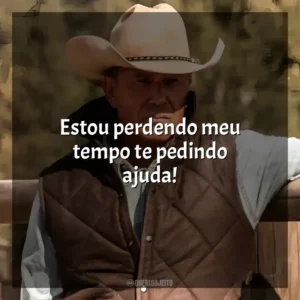 Estou perdendo meu tempo te pedindo ajuda! Yellowstone (Série)