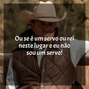 Ou se é um servo ou rei neste lugar e eu não sou um servo! Yellowstone (Série)