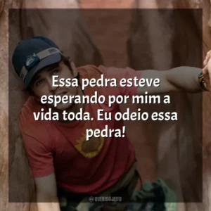 Essa pedra esteve esperando por mim a vida toda. Eu odeio essa pedra! 127 Horas (Filme)