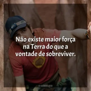 Não existe maior força na Terra do que a vontade de sobreviver. 127 Horas (Filme)
