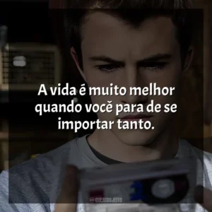 A vida é muito melhor quando você para de se importar tanto. 13 Reasons Why (Série)