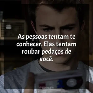 As pessoas tentam te conhecer. Elas tentam roubar pedaços de você. 13 Reasons Why (Série)