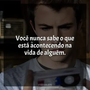 Você nunca sabe o que está acontecendo na vida de alguém. 13 Reasons Why (Série)