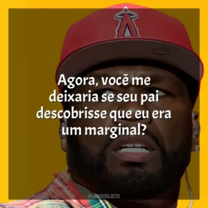 Agora, você me deixaria se seu pai descobrisse que eu era um marginal? 50 Cent