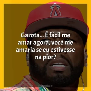 Garota… É fácil me amar agora, você me amaria se eu estivesse na pior? 50 Cent