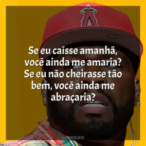 Se eu caísse amanhã, você ainda me amaria? Se eu não cheirasse tão bem, você ainda me abraçaria? 50 Cent