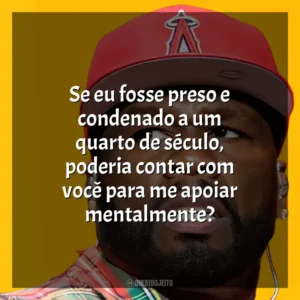 Se eu fosse preso e condenado a um quarto de século, poderia contar com você para me apoiar mentalmente? 50 Cent