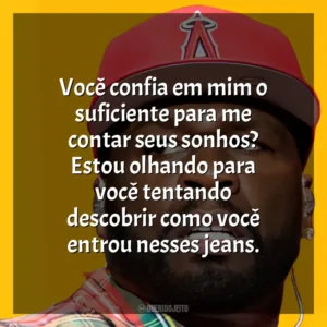 Você confia em mim o suficiente para me contar seus sonhos? Estou olhando para você tentando descobrir como você entrou nesses jeans. 50 Cent