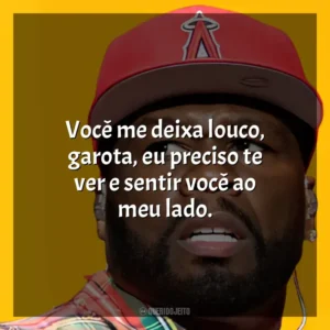 Você me deixa louco, garota, eu preciso te ver e sentir você ao meu lado. 50 Cent