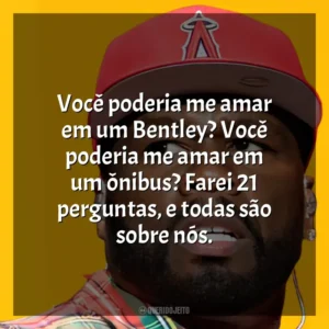 Você poderia me amar em um Bentley? Você poderia me amar em um ônibus? Farei 21 perguntas, e todas são sobre nós. 50 Cent